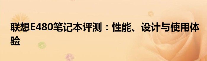 联想E480笔记本评测：性能、设计与使用体验