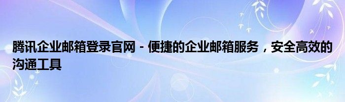 腾讯企业邮箱登录官网 - 便捷的企业邮箱服务，安全高效的沟通工具