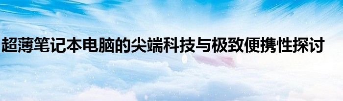 超薄笔记本电脑的尖端科技与极致便携性探讨