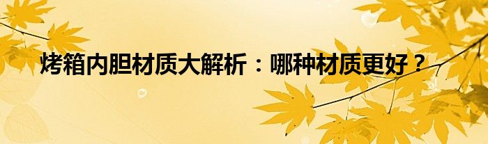 烤箱内胆材质大解析：哪种材质更好？