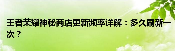 王者荣耀神秘商店更新频率详解：多久刷新一次？