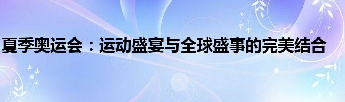 夏季奥运会：运动盛宴与全球盛事的完美结合