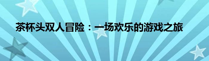 茶杯头双人冒险：一场欢乐的游戏之旅