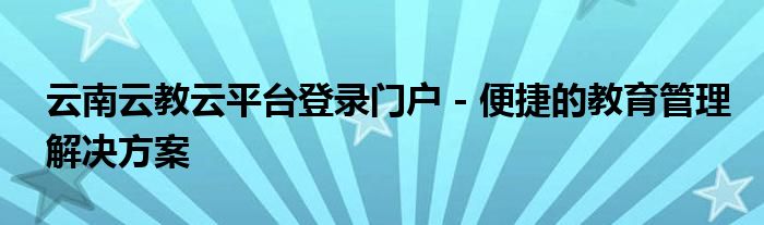 云南云教云平台登录门户 - 便捷的教育管理解决方案