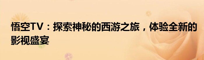 悟空TV：探索神秘的西游之旅，体验全新的影视盛宴