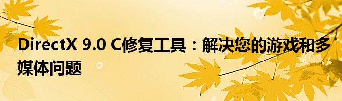DirectX 9.0 C修复工具：解决您的游戏和多媒体问题