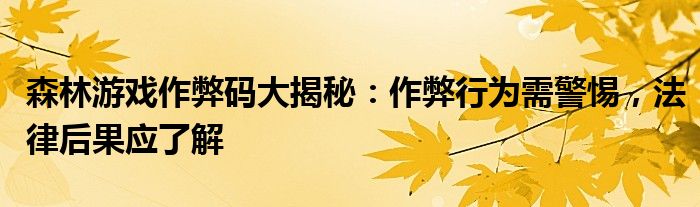 森林游戏作弊码大揭秘：作弊行为需警惕，法律后果应了解