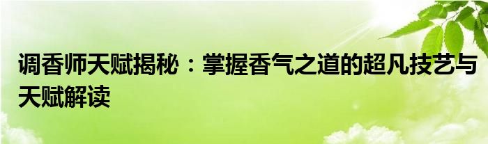 调香师天赋揭秘：掌握香气之道的超凡技艺与天赋解读