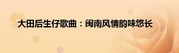 大田后生仔歌曲：闽南风情韵味悠长