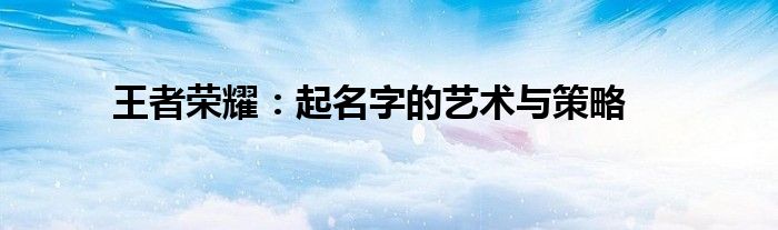 王者荣耀：起名字的艺术与策略