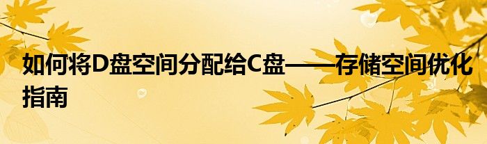 如何将D盘空间分配给C盘——存储空间优化指南