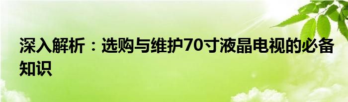 深入解析：选购与维护70寸液晶电视的必备知识