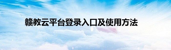 赣教云平台登录入口及使用方法