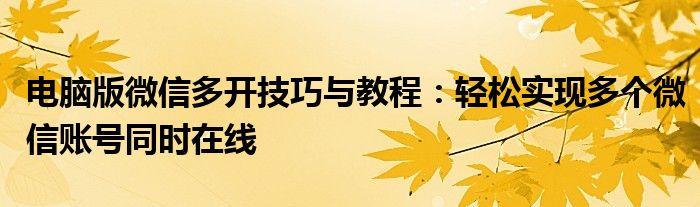 电脑版微信多开技巧与教程：轻松实现多个微信账号同时在线