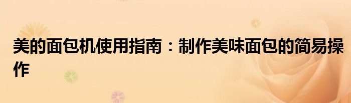 美的面包机使用指南：制作美味面包的简易操作