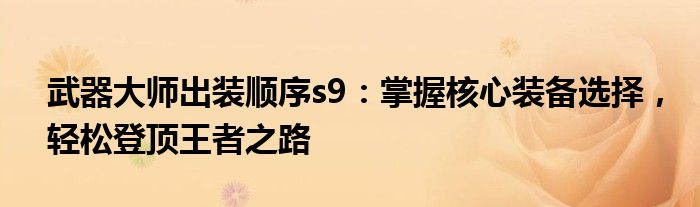武器大师出装顺序s9：掌握核心装备选择，轻松登顶王者之路