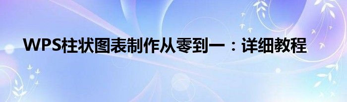WPS柱状图表制作从零到一：详细教程