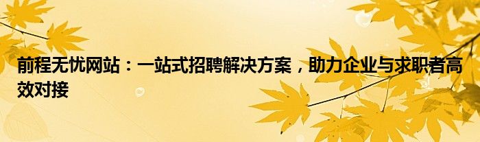 前程无忧网站：一站式招聘解决方案，助力企业与求职者高效对接