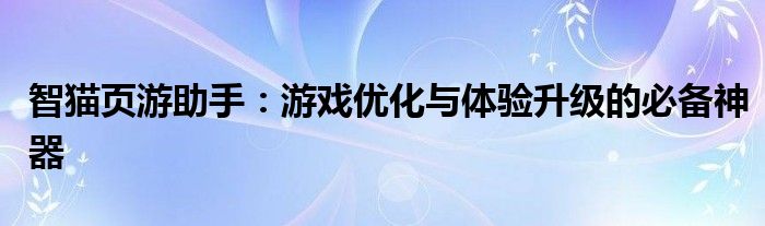 智猫页游助手：游戏优化与体验升级的必备神器