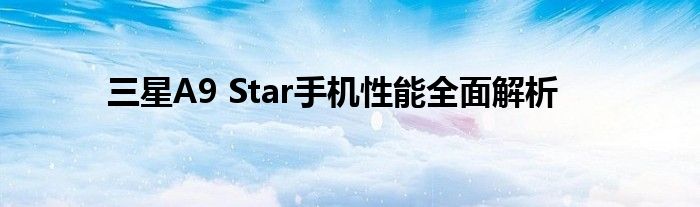 三星A9 Star手机性能全面解析