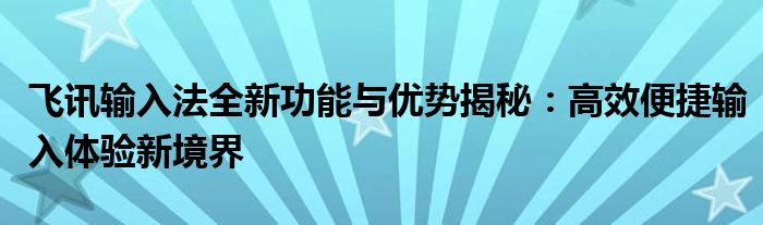 飞讯输入法全新功能与优势揭秘：高效便捷输入体验新境界