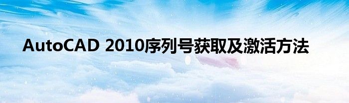 AutoCAD 2010序列号获取及激活方法