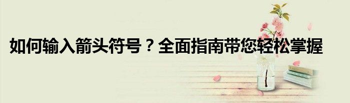 如何输入箭头符号？全面指南带您轻松掌握
