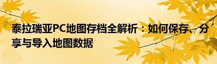 泰拉瑞亚PC地图存档全解析：如何保存、分享与导入地图数据