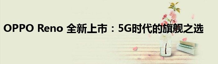 OPPO Reno 全新上市：5G时代的旗舰之选