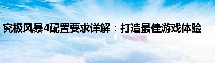 究极风暴4配置要求详解：打造最佳游戏体验