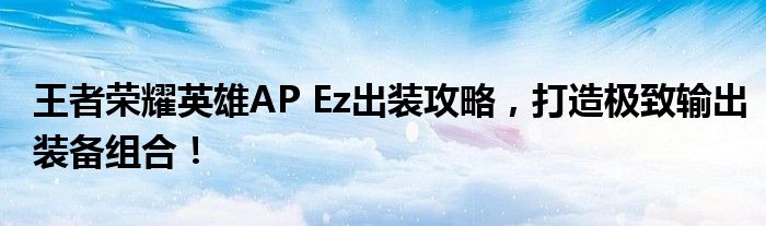 王者荣耀英雄AP Ez出装攻略，打造极致输出装备组合！