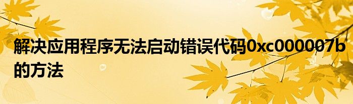 解决应用程序无法启动错误代码0xc000007b的方法
