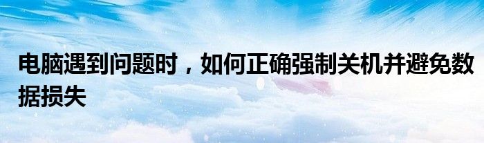 电脑遇到问题时，如何正确强制关机并避免数据损失