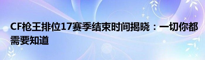 CF枪王排位17赛季结束时间揭晓：一切你都需要知道