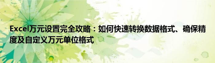 Excel万元设置完全攻略：如何快速转换数据格式、确保精度及自定义万元单位格式
