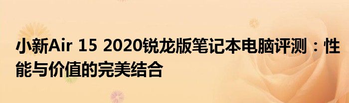 小新Air 15 2020锐龙版笔记本电脑评测：性能与价值的完美结合