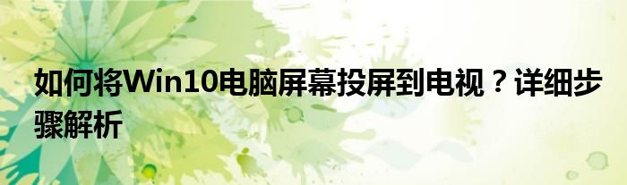如何将Win10电脑屏幕投屏到电视？详细步骤解析