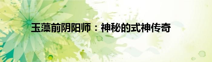 玉藻前阴阳师：神秘的式神传奇