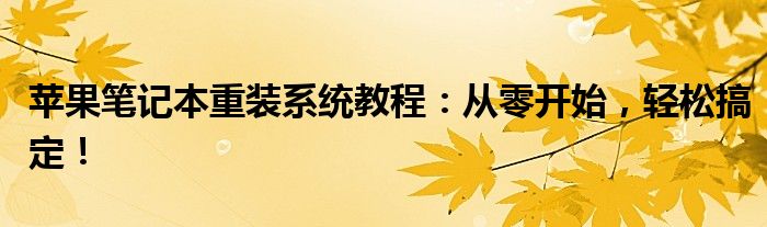 苹果笔记本重装系统教程：从零开始，轻松搞定！