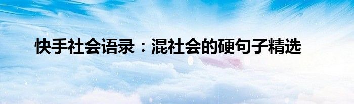 快手社会语录：混社会的硬句子精选
