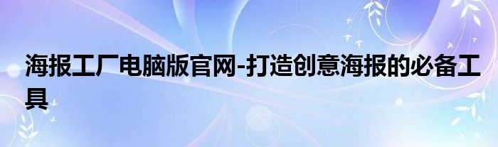 海报工厂电脑版官网-打造创意海报的必备工具