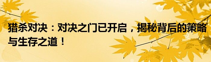猎杀对决：对决之门已开启，揭秘背后的策略与生存之道！
