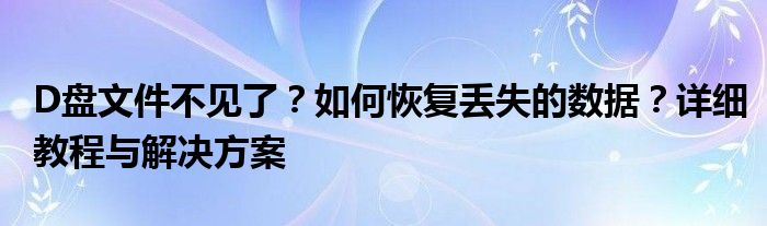 D盘文件不见了？如何恢复丢失的数据？详细教程与解决方案