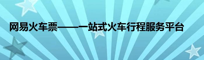 网易火车票——一站式火车行程服务平台