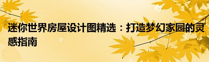 迷你世界房屋设计图精选：打造梦幻家园的灵感指南