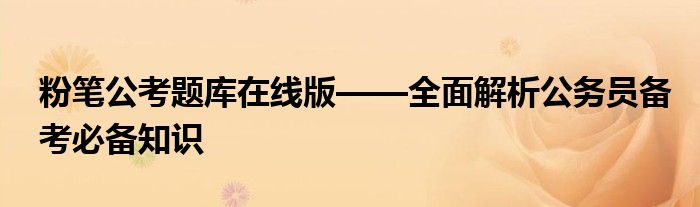 粉笔公考题库在线版——全面解析公务员备考必备知识