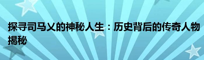 探寻司马乂的神秘人生：历史背后的传奇人物揭秘