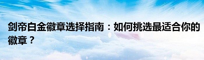 剑帝白金徽章选择指南：如何挑选最适合你的徽章？