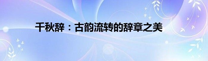 千秋辞：古韵流转的辞章之美