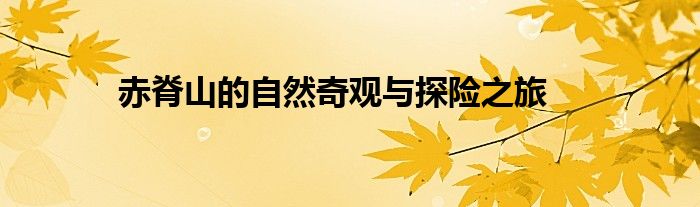 赤脊山的自然奇观与探险之旅